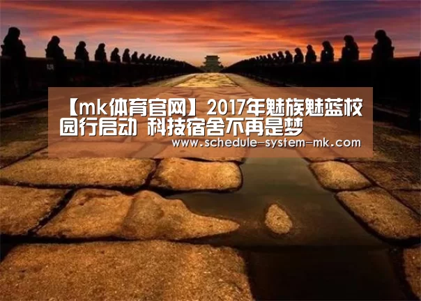 【mk体育官网】2017年魅族魅蓝校园行启动 科技宿舍不再是梦(图2) mk体育在线