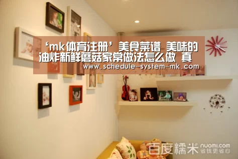 ‘mk体育注册’美食菜谱 美味的油炸新鲜蘑菇家常做法怎么做 真的是好吃又好做啊(图3) mk体育app