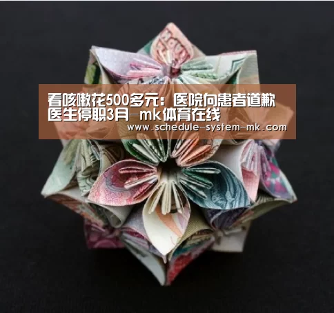 看咳嗽花500多元:医院向患者道歉 医生停职3月-mk体育在线(图1) mk体育app
